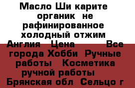 Масло Ши карите, органик, не рафинированное, холодный отжим. Англия › Цена ­ 449 - Все города Хобби. Ручные работы » Косметика ручной работы   . Брянская обл.,Сельцо г.